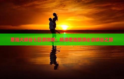 恩施去恩施大峡谷七日游