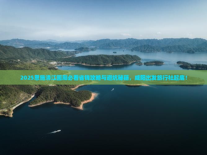 咸阳去恩施清江画廊旅行社