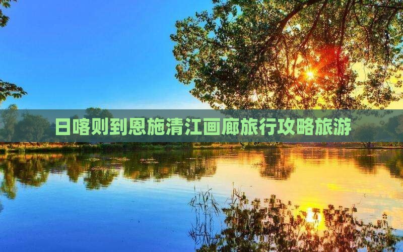 日喀则到恩施清江画廊旅行社