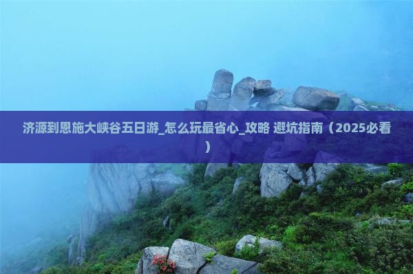 济源到恩施大峡谷五日游