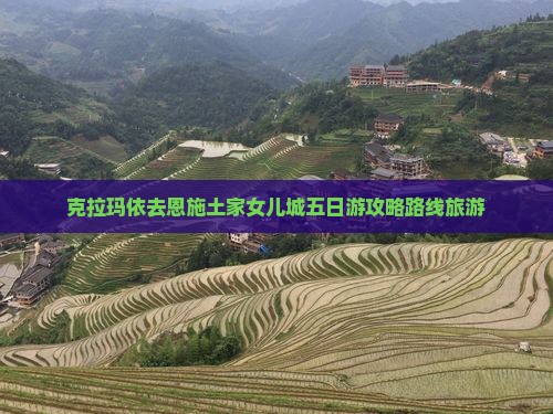 克拉玛依去恩施土家女儿城五日游