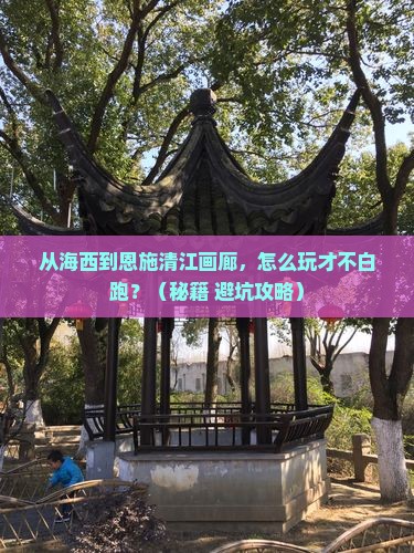 海西到恩施清江画廊哪里玩