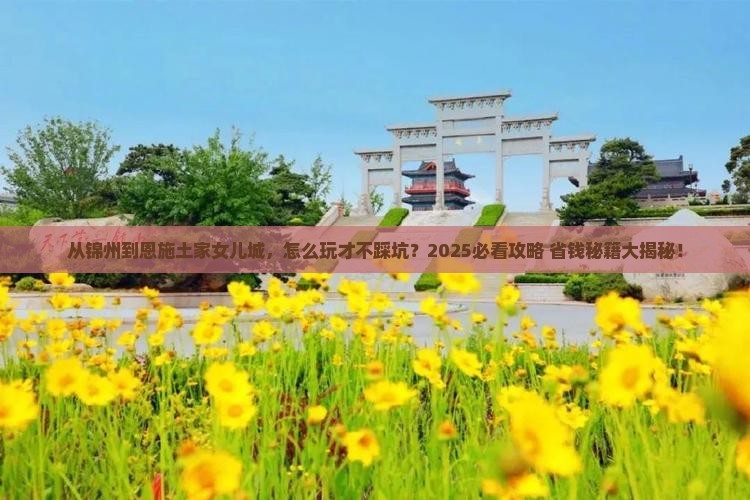 锦州到恩施土家女儿城攻略