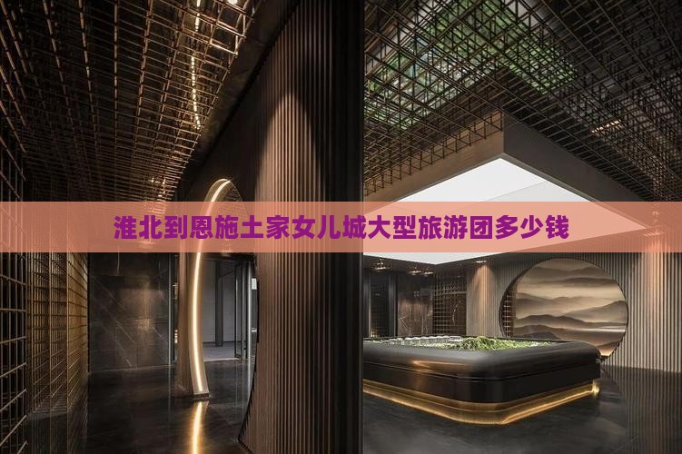 淮北到恩施土家女儿城大型旅游团
