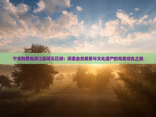 宁波到恩施清江画廊五日游