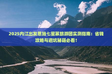 内江去恩施七星寨大型旅游团