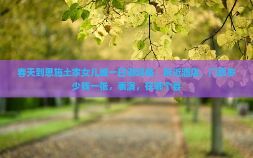 春天到恩施土家女儿城一日