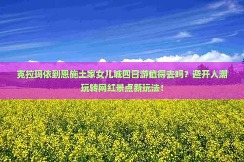 克拉玛依到恩施土家女儿城四日游