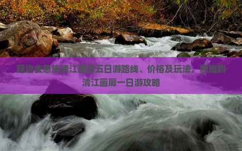 延边去恩施清江画廊五日游