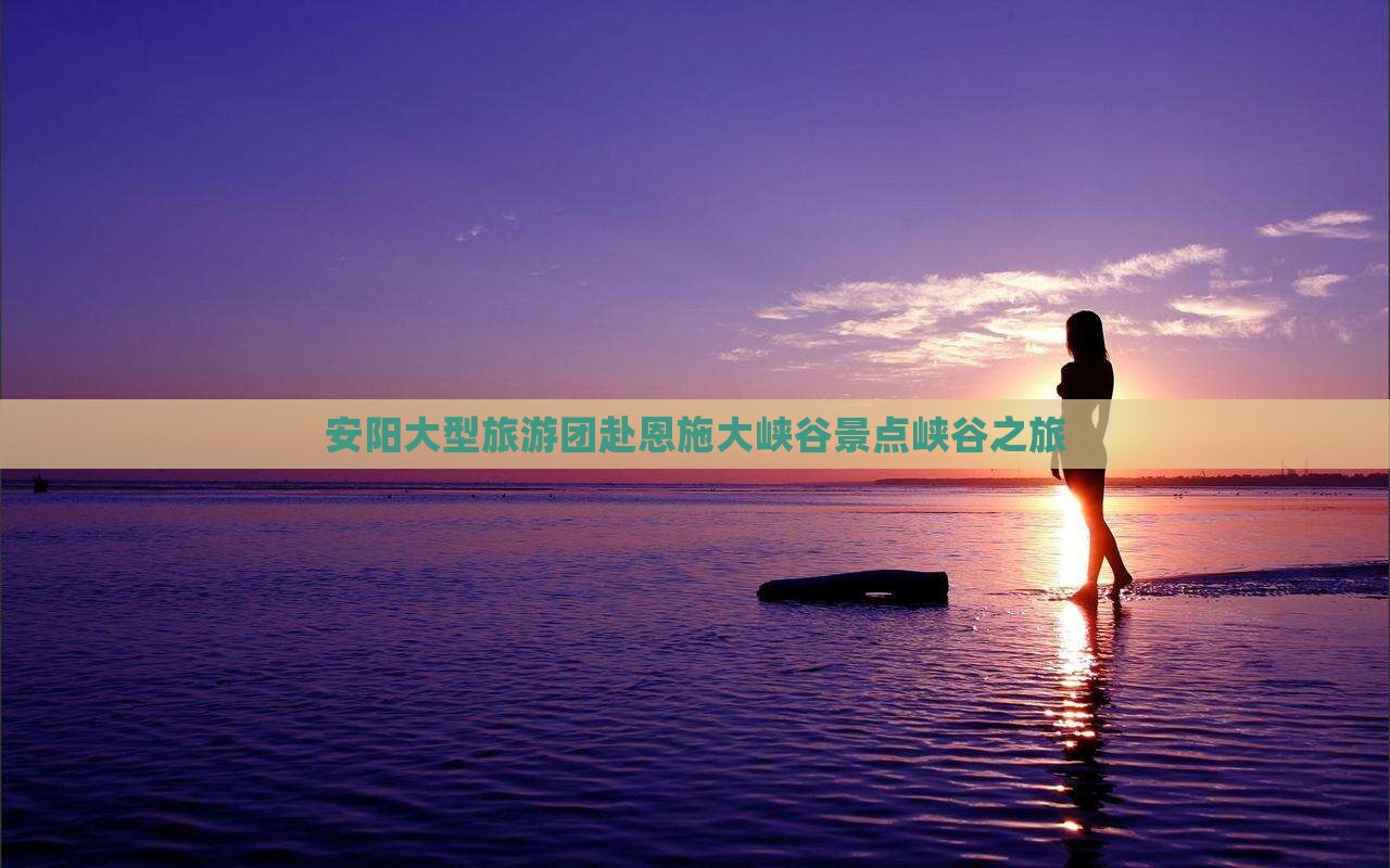 安阳去恩施大峡谷大型旅游团