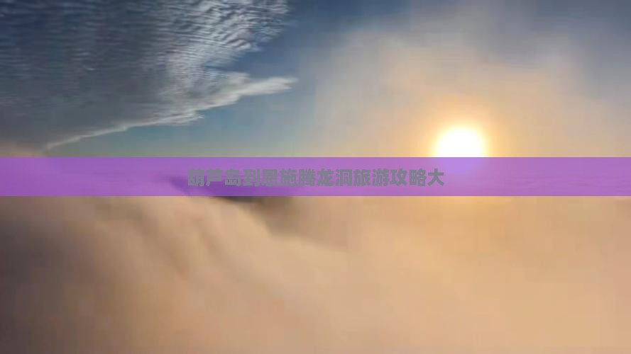 葫芦岛到恩施腾龙洞大型旅游团