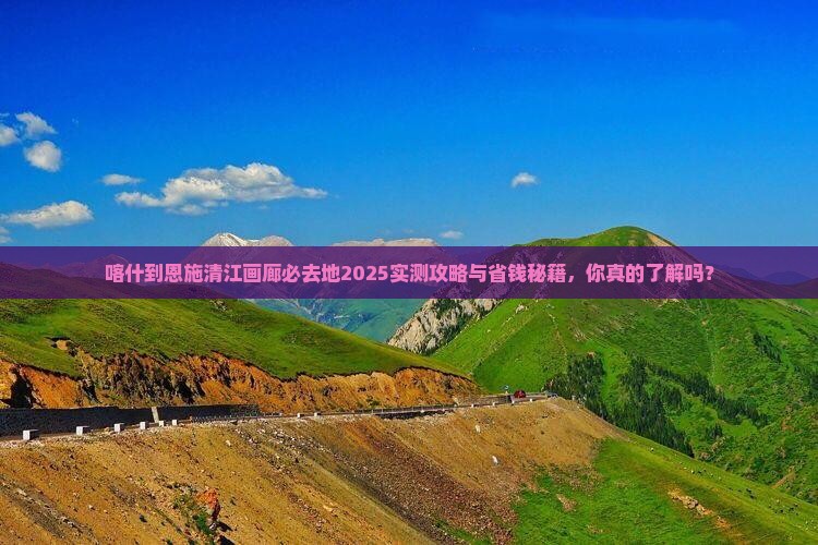 喀什到恩施清江画廊必去地
