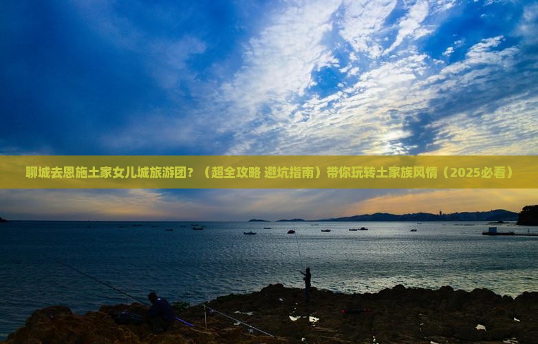 聊城去恩施土家女儿城大型旅游团