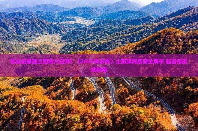 张北去恩施土司城六日游