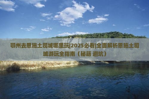 鄂州去恩施土司城哪里玩