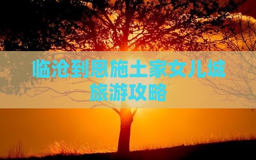 临沧到恩施土家女儿城自由行