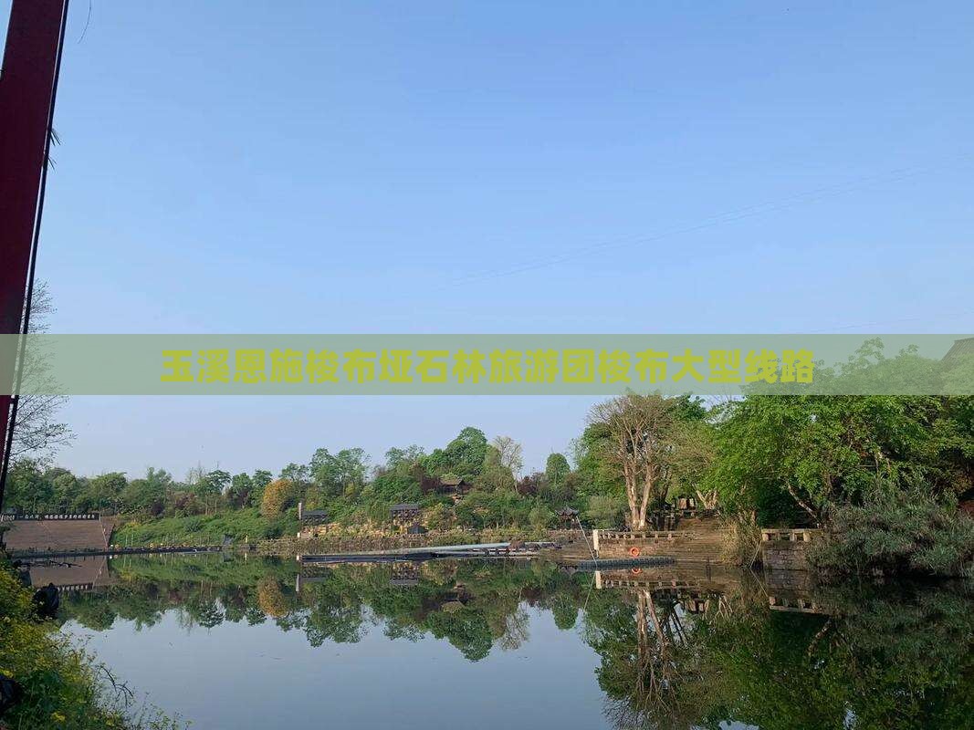 玉溪去恩施梭布垭石林大型旅游团