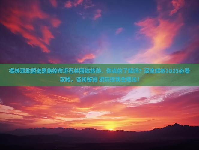 锡林郭勒盟去恩施梭布垭石林团体旅游
