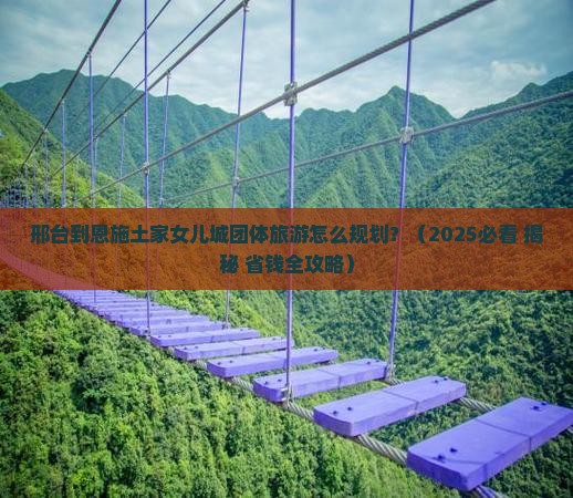 邢台到恩施土家女儿城团体旅游