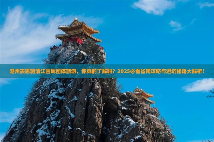 湖州去恩施清江画廊团体旅游