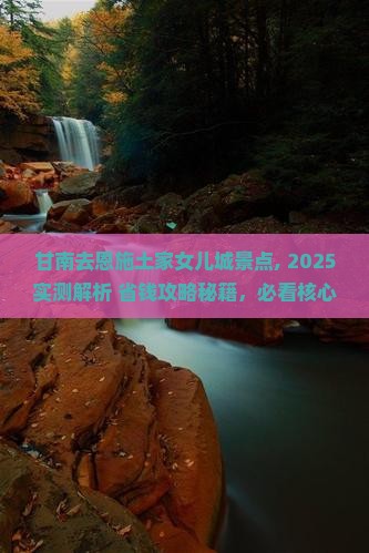 甘南去恩施土家女儿城景点