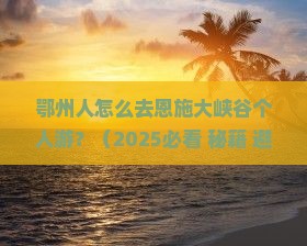 鄂州去恩施大峡谷个人游