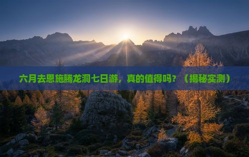 六月到恩施腾龙洞七日游