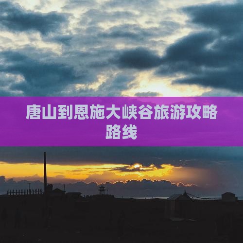 唐山到恩施大峡谷攻略 唐山到恩施大峡谷攻略