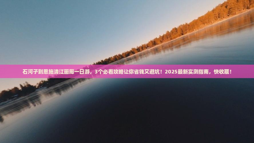 石河子到恩施清江画廊一日