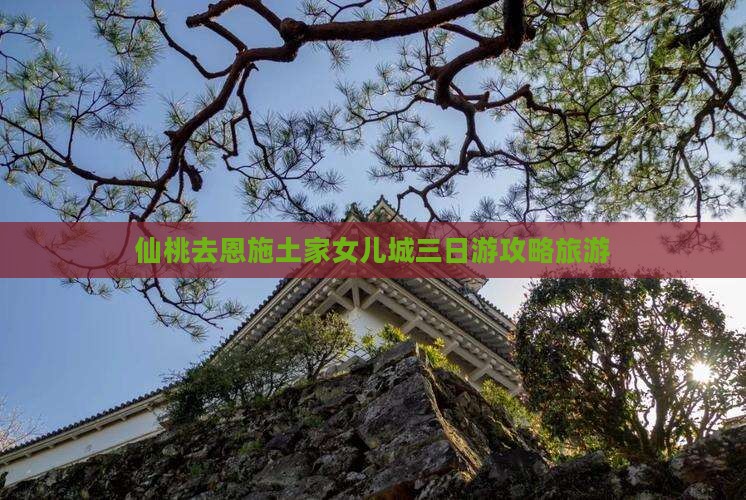 仙桃去恩施土家女儿城三日游