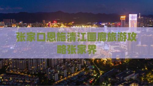 张家口去恩施清江画廊旅游
