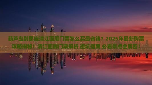 葫芦岛到恩施清江画廊门票