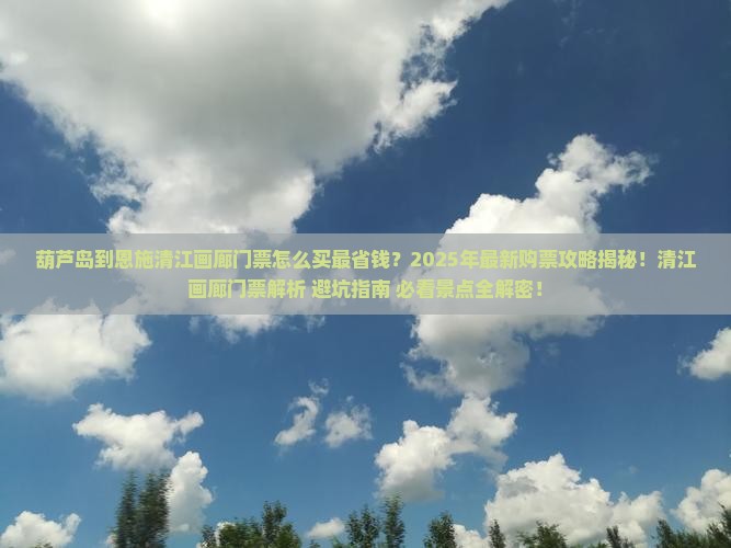 葫芦岛到恩施清江画廊门票