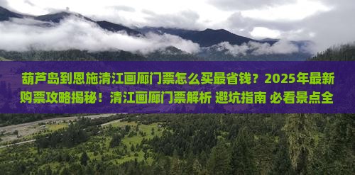 葫芦岛到恩施清江画廊门票