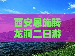 西安到恩施腾龙洞二日游