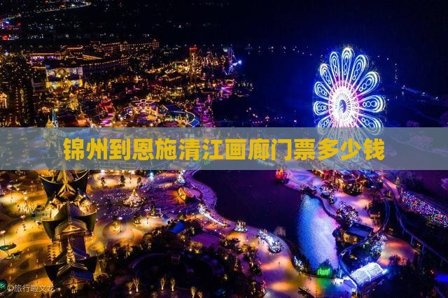 锦州到恩施清江画廊门票