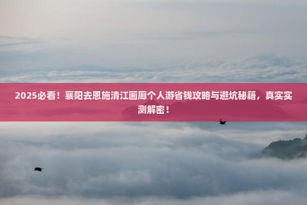 襄阳去恩施清江画廊个人游