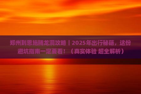 郑州到恩施腾龙洞攻略 郑州到恩施腾龙洞攻略
