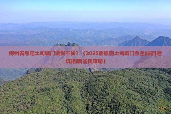 锦州去恩施土司城门票