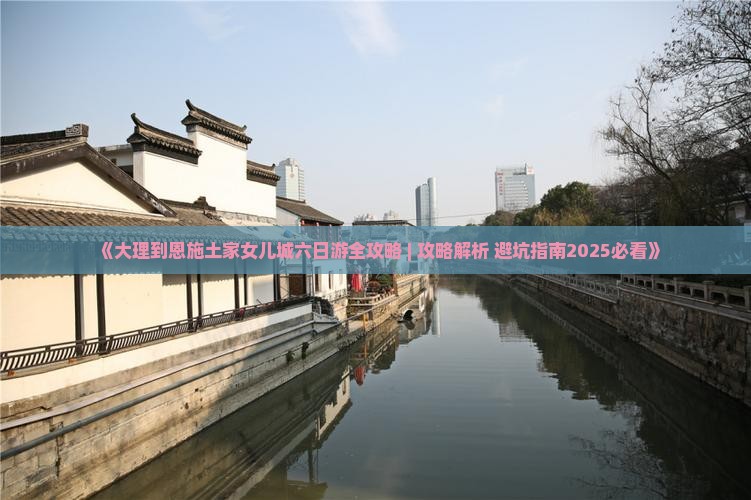 大理到恩施土家女儿城六日游