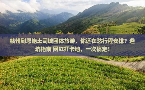 赣州到恩施土司城团体旅游