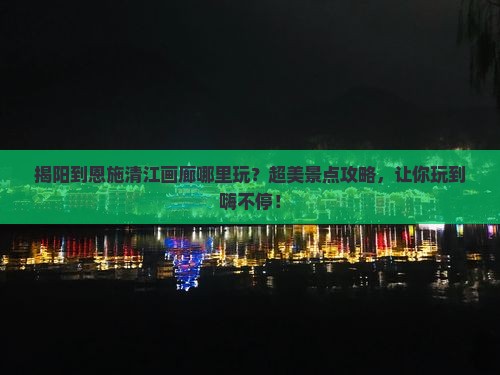 揭阳到恩施清江画廊哪里玩