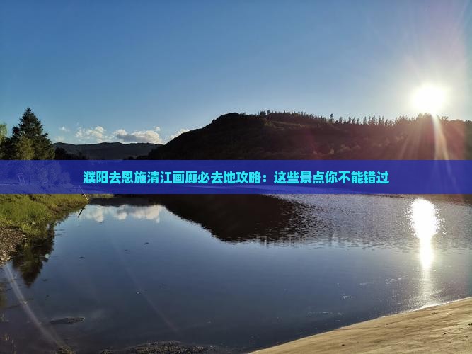 濮阳去恩施清江画廊必去地