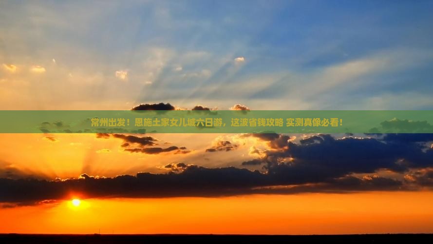 常州到恩施土家女儿城六日游