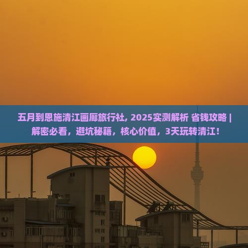五月到恩施清江画廊旅行社