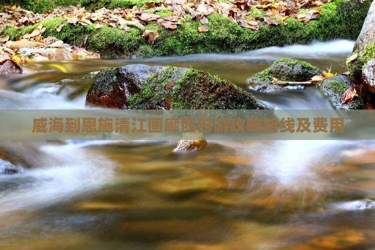威海到恩施清江画廊四日游
