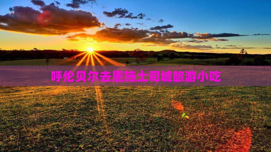 呼伦贝尔去恩施土司城旅游小吃