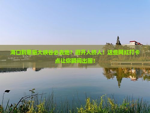 海口到恩施大峡谷必去地