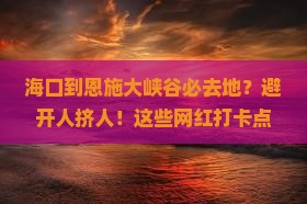 海口到恩施大峡谷必去地