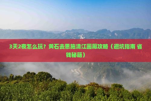 黄石去恩施清江画廊攻略